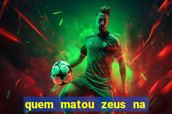 quem matou zeus na mitologia grega